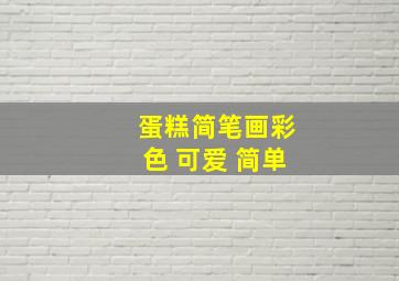 蛋糕简笔画彩色 可爱 简单